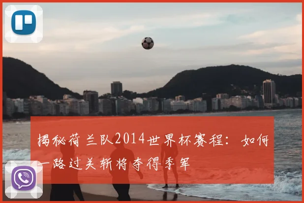 揭秘荷兰队2014世界杯赛程：如何一路过关斩将夺得季军