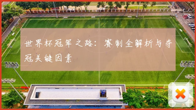 世界杯冠军之路:赛制全解析与夺冠关键因素