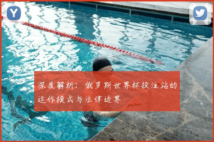 深度解析：俄罗斯世界杯投注站的运作模式与法律边界