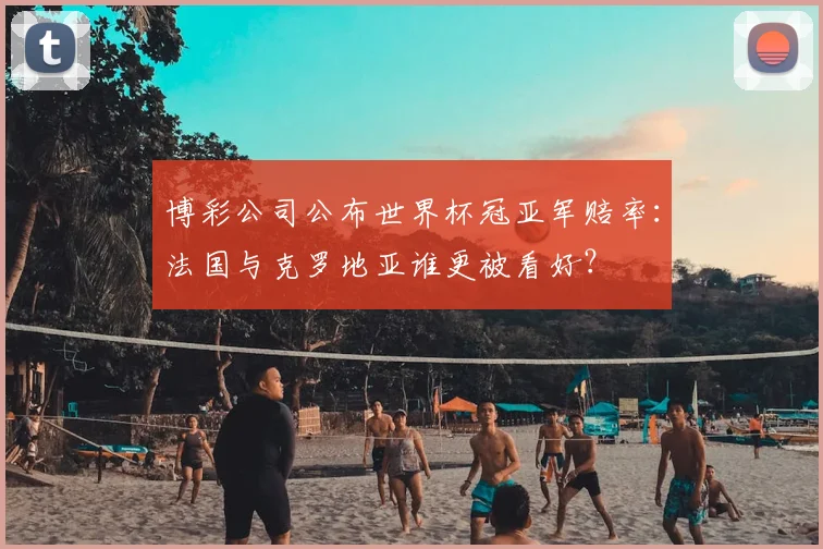 博彩公司公布世界杯冠亚军赔率：法国与克罗地亚谁更被看好？