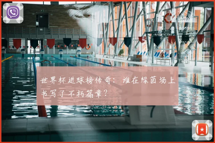 世界杯进球榜传奇:谁在绿茵场上书写了不朽篇章?