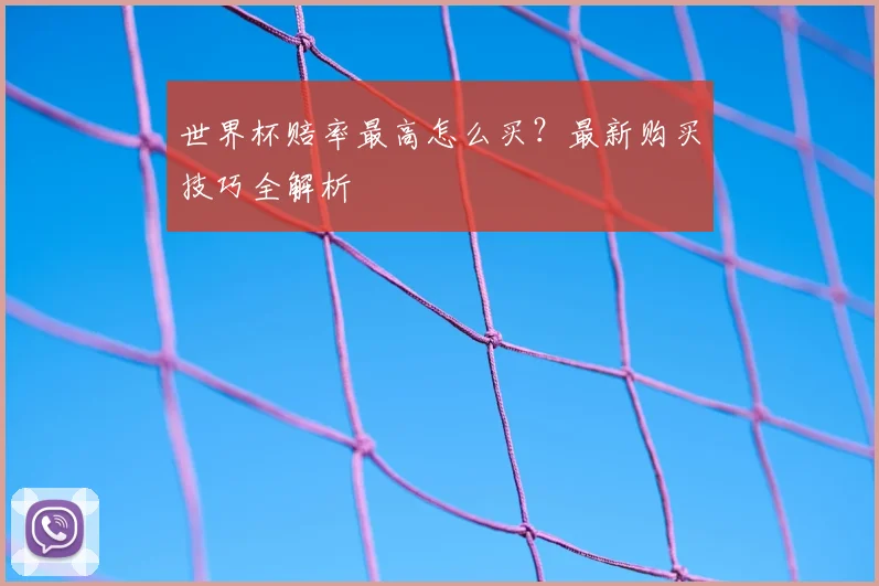 世界杯赔率最高怎么买？最新购买技巧全解析