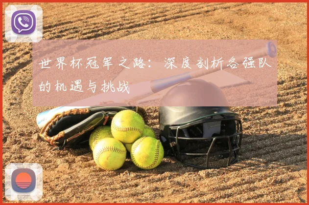 世界杯冠军之路:深度剖析各强队的机遇与挑战