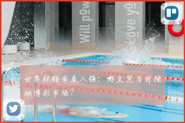 世界杯赔率表八强：哪支黑马将搅动博彩市场？