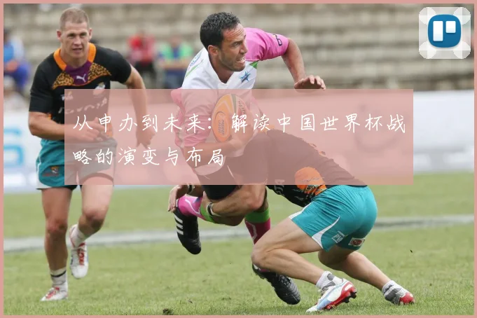 从申办到未来:解读中国世界杯战略的演变与布局