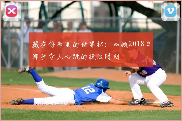 藏在倍率里的世界杯：回顾2018年那些令人心跳的投注时刻