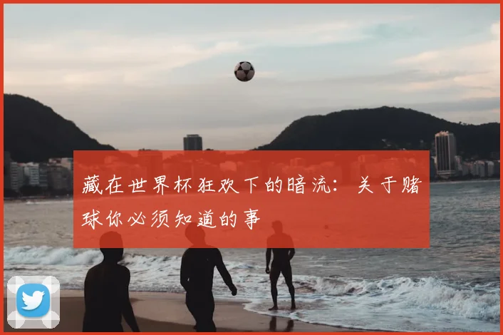 藏在世界杯狂欢下的暗流：关于赌球你必须知道的事