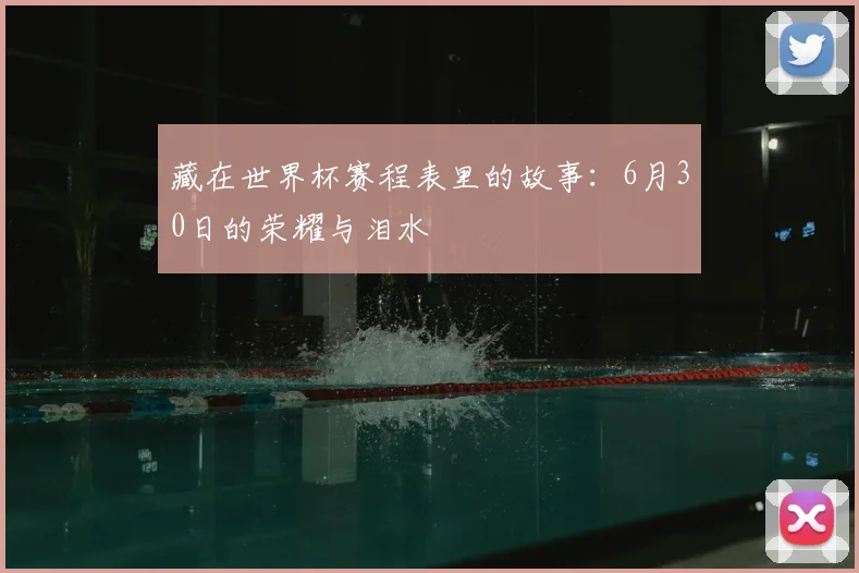 藏在世界杯赛程表里的故事：6月30日的荣耀与泪水