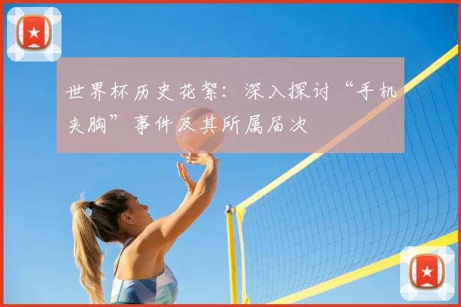 世界杯历史花絮：深入探讨“手机夹胸”事件及其所属届次