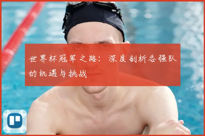 世界杯冠军之路:深度剖析各强队的机遇与挑战